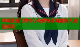 哔咔漫画飞燕中心免费畅享海量同人漫画阅读