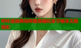 哔咔漫画蒋明辉推荐随机章节畅享无限精彩