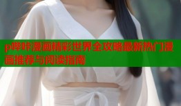 p哔咔漫画精彩世界全攻略最新热门漫画推荐与阅读指南