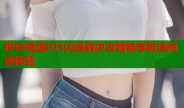 哔咔漫画iOS闪退解决攻略畅享极速阅读体验