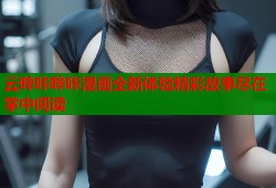 云哔咔哔咔漫画全新体验精彩故事尽在掌中阅读