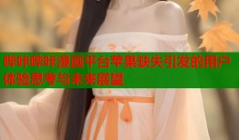 哔咔哔咔漫画平台苹果缺失引发的用户体验思考与未来展望