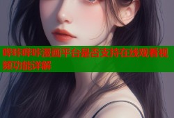 哔咔哔咔漫画平台是否支持在线观看视频功能详解