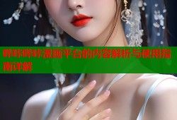哔咔哔咔漫画平台的内容解析与使用指南详解