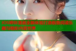 iOS哔咔漫画全新体验打造极致阅读乐趣与精彩内容世界