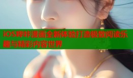 iOS哔咔漫画全新体验打造极致阅读乐趣与精彩内容世界