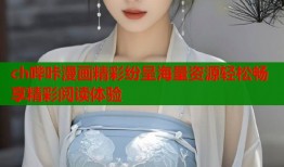 ch哔咔漫画精彩纷呈海量资源轻松畅享精彩阅读体验