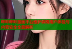哔咔哔咔漫画平台维护保障用户体验与内容安全全面解析