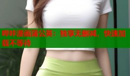 哔咔漫画蒲公英：独享无删减，快速加载不等待