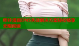 哔咔漫画DNS失效解决方案轻松畅享无限阅读