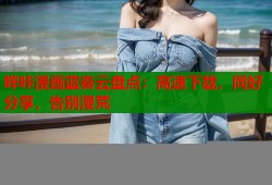 哔咔漫画蓝奏云盘点：高速下载，同好分享，告别漫荒
