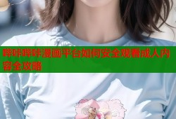 哔咔哔咔漫画平台如何安全观看成人内容全攻略
