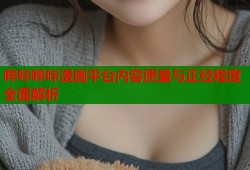 哔咔哔咔漫画平台内容质量与正经程度全面解析