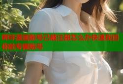哔咔漫画账号已被注册怎么办快速找回你的专属账号