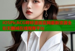iOSPicACG哔咔漫画官网最新资源全彩无删减在线观看平台