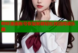 哔咔漫画账号恢复秘籍轻松找回阅读乐趣