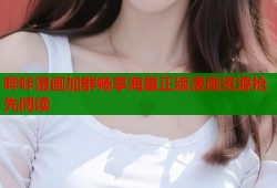 哔咔漫画加群畅享海量正版漫画资源抢先阅读