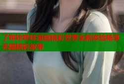 了哔咔哔咔漫画精彩世界全新体验畅享无限精彩故事