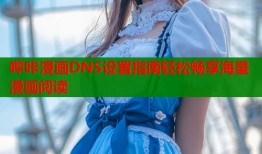 哔咔漫画DNS设置指南轻松畅享海量漫画阅读