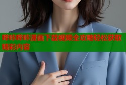 哔咔哔咔漫画下载视频全攻略轻松获取精彩内容