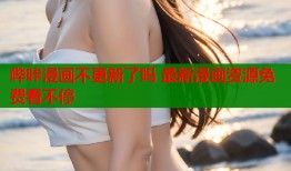 哔咔漫画不更新了吗 最新漫画资源免费看不停
