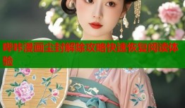 哔咔漫画尘封解除攻略快速恢复阅读体验