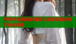 TF哔咔漫画精彩推荐与最新资源分享平台全攻略