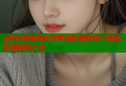 g哔咔漫画精彩世界探秘最新热门漫画资源推荐大全