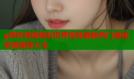 g哔咔漫画精彩世界探秘最新热门漫画资源推荐大全