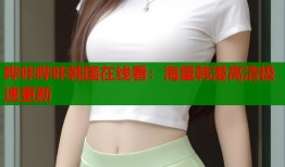 哔咔哔咔韩国在线看：海量韩漫高清极速更新