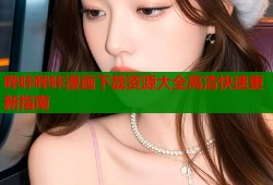 哔咔哔咔漫画下载资源大全高清快速更新指南