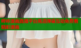 哔咔漫画直播平台高清弹幕互动免费看精彩漫画
