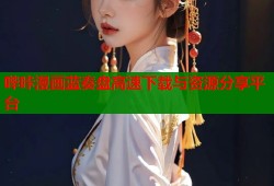 哔咔漫画蓝奏盘高速下载与资源分享平台