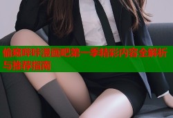 偷窥哔咔漫画吧第一季精彩内容全解析与推荐指南