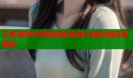 五条悟哔咔漫画精彩集锦与精彩瞬间全解析