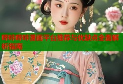 哔咔哔咔漫画平台推荐与优缺点全面解析指南