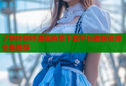 了哔咔哔咔漫画免费下载平台最新资源全集推荐