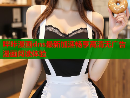 哔咔漫画dns最新加速畅享高清无广告漫画阅读体验