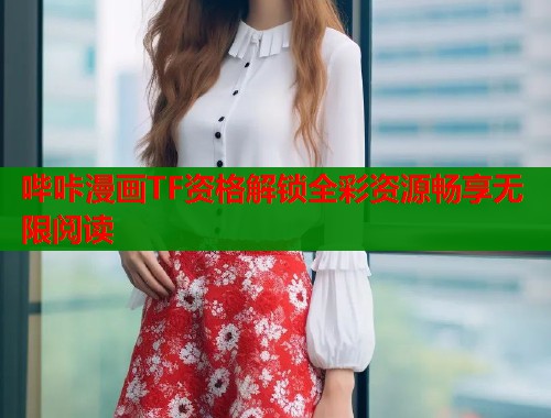哔咔漫画TF资格解锁全彩资源畅享无限阅读