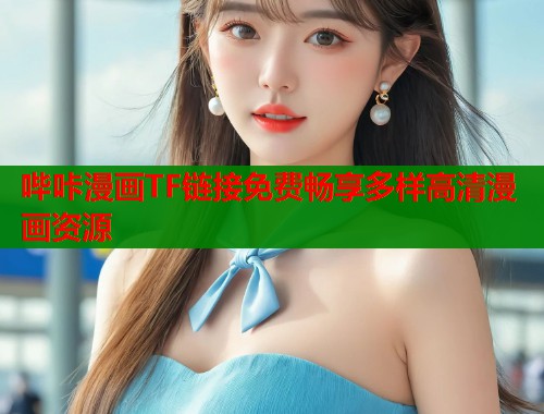哔咔漫画TF链接免费畅享多样高清漫画资源