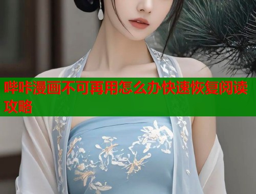 哔咔漫画不可再用怎么办快速恢复阅读攻略