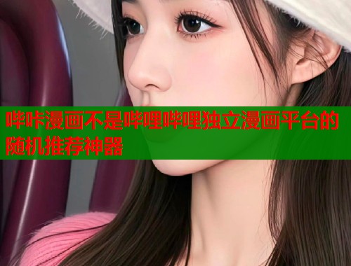 哔咔漫画不是哔哩哔哩独立漫画平台的随机推荐神器