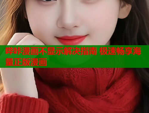 哔咔漫画不显示解决指南 极速畅享海量正版漫画