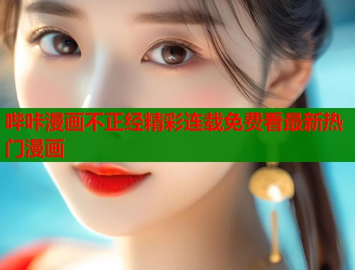 哔咔漫画不正经精彩连载免费看最新热门漫画