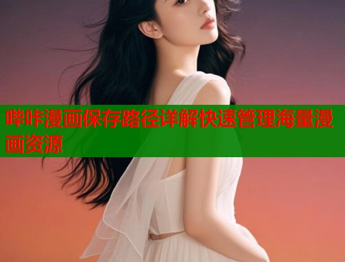 哔咔漫画保存路径详解快速管理海量漫画资源