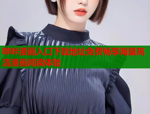 哔咔漫画入口下载地址免费畅享海量高清漫画阅读体验