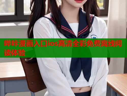哔咔漫画入口ios高清全彩免费离线阅读体验