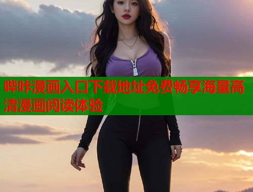哔咔漫画入口下载地址免费畅享海量高清漫画阅读体验