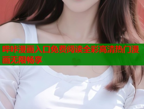 哔咔漫画入口免费阅读全彩高清热门漫画无限畅享