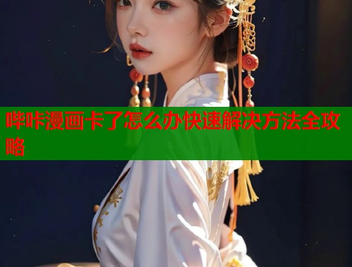 哔咔漫画卡了怎么办快速解决方法全攻略